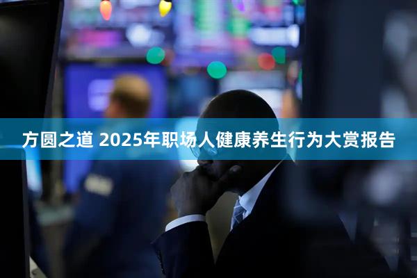 方圆之道 2025年职场人健康养生行为大赏报告