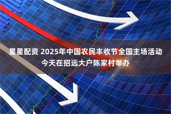 星星配资 2025年中国农民丰收节全国主场活动今天在招远大户陈家村举办