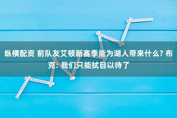 纵横配资 前队友艾顿新赛季能为湖人带来什么? 布克: 我们只能拭目以待了