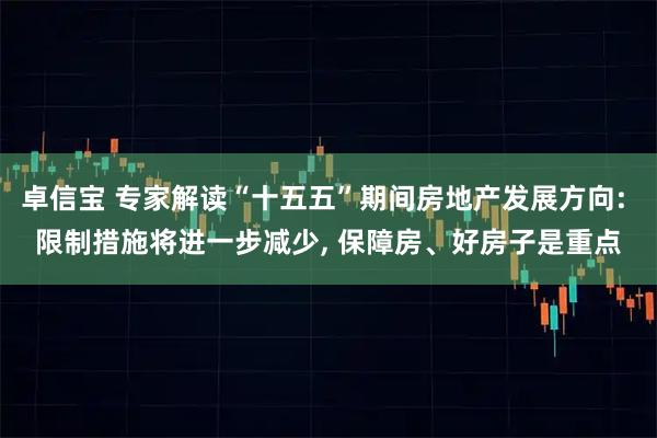 卓信宝 专家解读“十五五”期间房地产发展方向: 限制措施将进一步减少, 保障房、好房子是重点