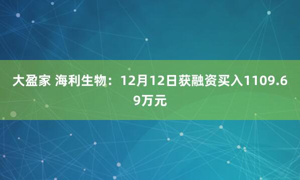 大盈家 海利生物：12月12日获融资买入1109.69万元