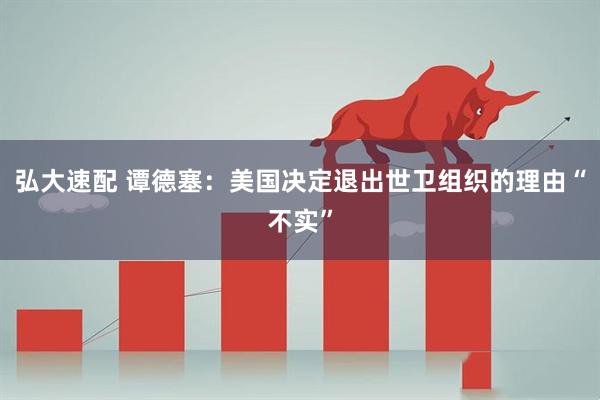 弘大速配 谭德塞：美国决定退出世卫组织的理由“不实”