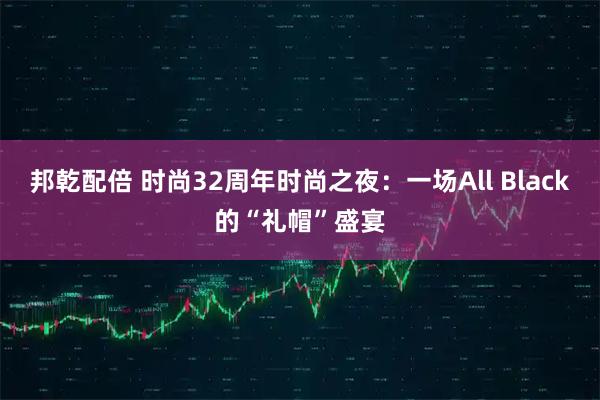 邦乾配倍 时尚32周年时尚之夜：一场All Black的“礼帽”盛宴