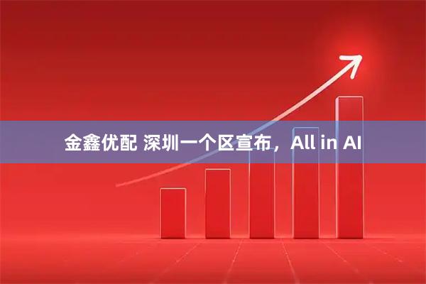 金鑫优配 深圳一个区宣布，All in AI