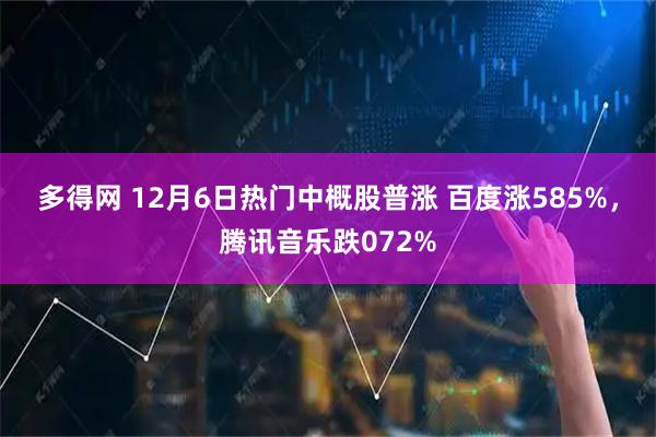 多得网 12月6日热门中概股普涨 百度涨585%，腾讯音乐跌072%