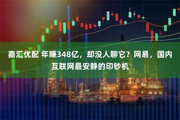 嘉汇优配 年赚348亿，却没人聊它？网易，国内互联网最安静的印钞机